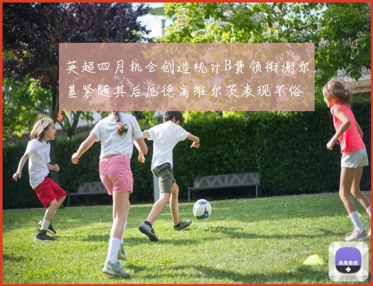 英超四月机会创造统计B费领衔谢尔基紧随其后厄德高维尔茨表现不俗