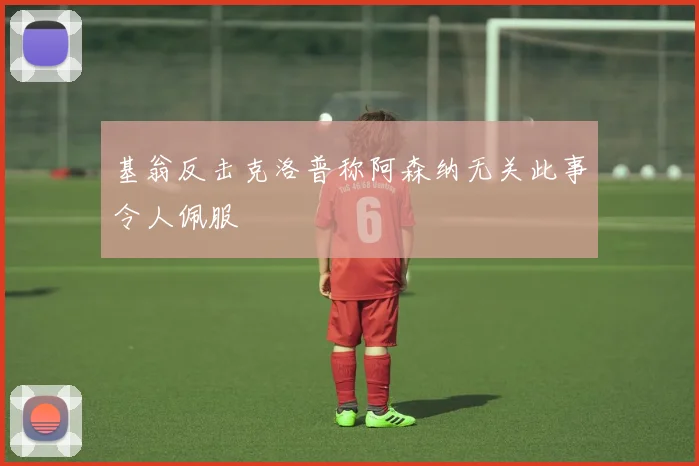 基翁反击克洛普称阿森纳无关此事令人佩服