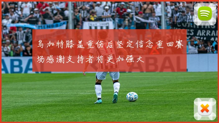 乌加特膝盖重伤后坚定信念重回赛场感谢支持者将更加强大
