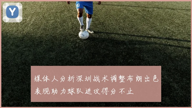 媒体人分析深圳战术调整布朗出色表现助力球队进攻得分不止